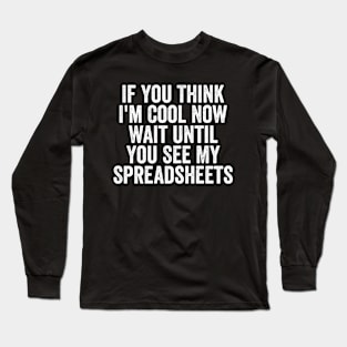 If You Think I'm Cool Now Wait Until You See My Spreadsheets Long Sleeve T-Shirt